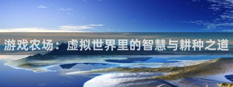 沐鸣2娱乐平台注册：游戏农场：虚拟世界里的智慧与耕种之道