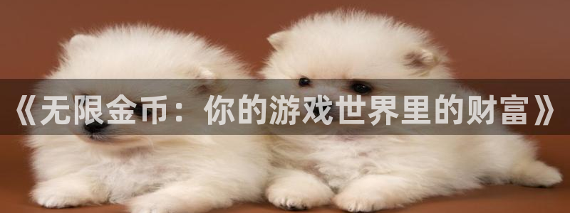 沐鸣娱乐2在线登录：《无限金币：你的游戏世界里的财富》