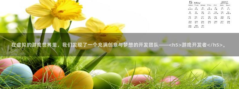 沐鸣2平台开户：在虚拟的游戏世界里，我们发现了一个充满创意与梦想的开发团队——<h5>游戏开发者</h5>。