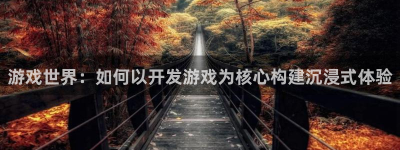沐鸣2平台测速登录：游戏世界：如何以开发游戏为核心构建沉浸式体验
