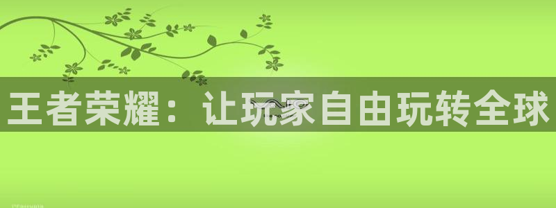 沐鸣娱乐2官方平台：王者荣耀：让玩家自由玩转全球