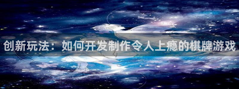 沐鸣2平台测速登录：创新玩法：如何开发制作令人上瘾的棋牌游戏